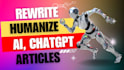 rewrite and humanize ai and chatgpt articles and blogs