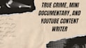 be your true crime, mini documentary, and youtube content writer