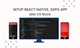 setup and fix bugs in your expo and react native app