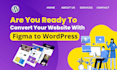 create figma,PSD,xd design to wordpress and figma to elementor