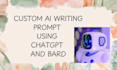 create best custom ai writing prompt using chatgpt and bard