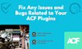 fix any issues and bugs related to your acf plugins