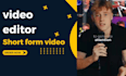 be your short form video editor