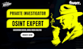 be your professional osint, private investigator expert, and background check