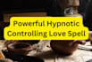 offer a powerful hypnotic controlling love spell