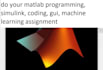 do  matlab programming, simulink, coding, gui, machine learning assignment