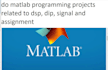 do matlab programming projects related to dsp, dip, signal and assignment