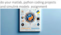 do your matlab, python coding projects and simulink models  assignment