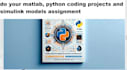 do your matlab, python coding projects and simulink models assignment