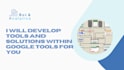 develop tools and solutions within google tools for you