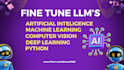 fine tune llms with python, machine learning, deep learning, and nlp
