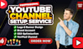 do create and setup youtube channel your channel professionaly