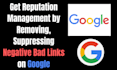 do reputation management by removing, suppressing negative bad links on google