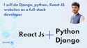 do django, python, react js websites as a full stack developer