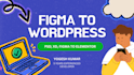 convert figma to wordpress, psd to wordpress, figma to elementor