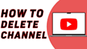 permanently delete unwanted youtube channel, bad video