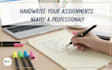 handwrite your assignments neatly and professionally