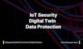 write about iot security, digital twin, and data protection