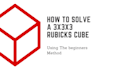 teach you how to solve the 3x3 rubicks cube