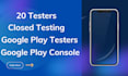 google play testers g0ogle play console 20 testers closed testing 12 testers