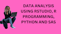 do data analysis using rstudio, r programming, python and sas