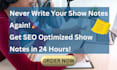 write you SEO optimized show notes within 24 hours
