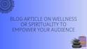 research and write a blog article on selfcare, wellness, spirituality, or health