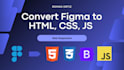 convert your figma design into HTML, CSS, and javascript