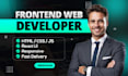 be your excellent front end web developer in HTML, CSS, javascript, and react js