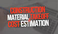 provide construction material takeoffs and cost estimates