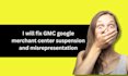fix gmc google merchant center suspension and misrepresentation