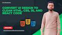 convert UI design to clean HTML, CSS, js, and react code