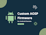 provide expert aosp firmware development for your custom android device