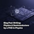 write engaging blog posts on physics or semiconductors, by a phd