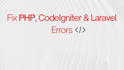 fix PHP, laravel, codeigniter and mysql issues fast