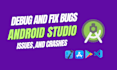 debug and fix bugs, issues, and crashes in android studio