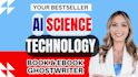 be your ai book writer, science ghostwriter, technology ebook writer