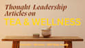 write expert tea and wellness thought leadership articles