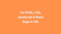 fix frontend bugs in HTML, CSS, react or next js fast