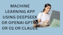 create a machine learning app using deepseek or openai gpt4o or o1 or claude