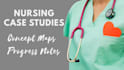 write nursing case studies, concept maps and progress notes