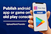 publish game or app on old google play console