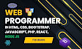 be your web programmer in HTML, javascript, react, PHP, node js