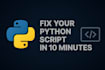 fix your python script in 10 minutes