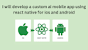 develop a custom ai mobile app using react native for ios and android