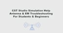 help you troubleshoot cst studio antenna and em simulations