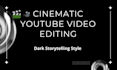 cinematic youtube long video editing for dark storytelling
