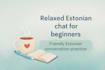 be your friendly estonian chat and conversation partner
