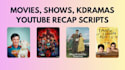 write movie, shows, kdrama recap and explanation scripts