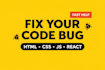 fix your HTML CSS javascript or react bug fast